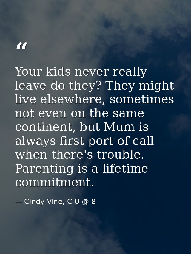 Your kids never really leave do they? They might live elsewhere, sometimes not even on the same continent, but Mum is al — Cindy Vine, C U @ 8