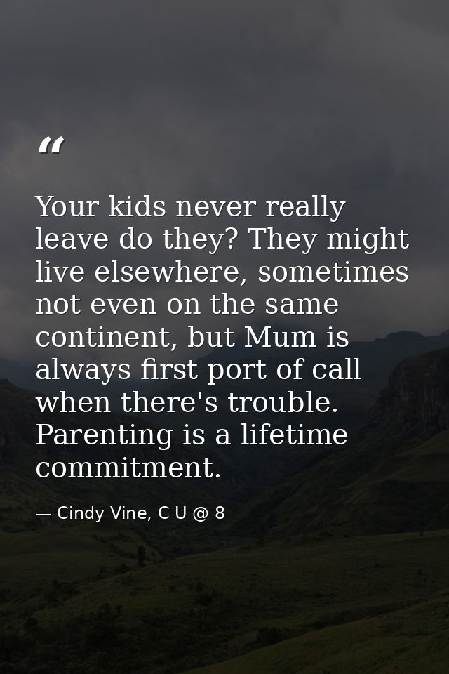 Your kids never really leave do they? They might live elsewhere, sometimes not even on the same continent, but Mum is al — Cindy Vine, C U @ 8