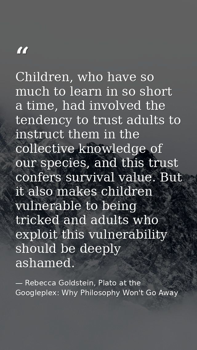Children, who have so much to learn in so short a time, had involved the tendency to trust adults to instruct them in th — Rebecca Goldstein, Plato at the Googleplex: Why Philosophy Won't Go Away