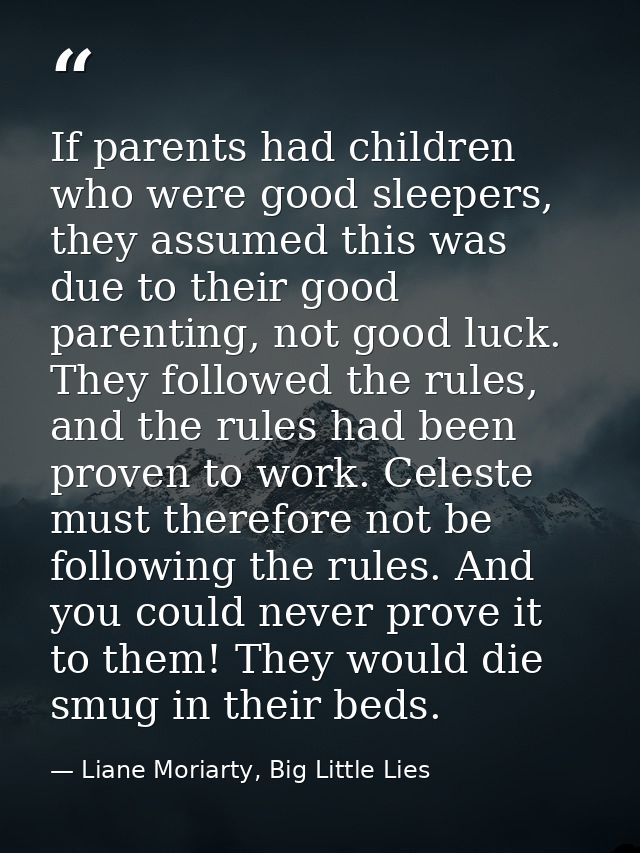 If parents had children who were good sleepers, they assumed this was due to their good parenting, not good luck. They f — Liane Moriarty, Big Little Lies