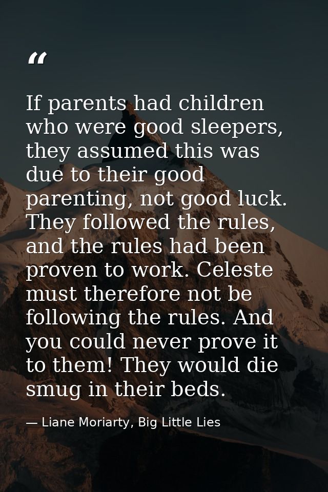If parents had children who were good sleepers, they assumed this was due to their good parenting, not good luck. They f — Liane Moriarty, Big Little Lies