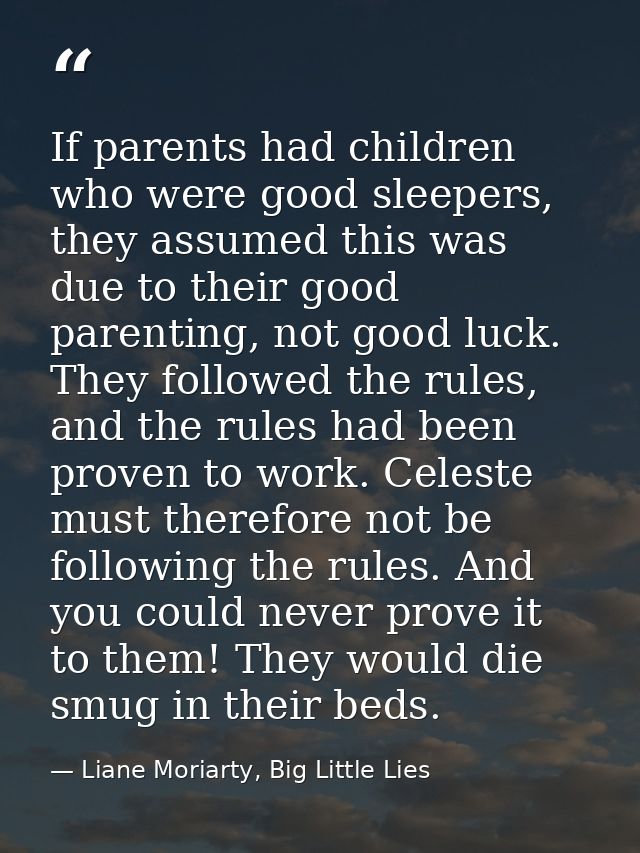 If parents had children who were good sleepers, they assumed this was due to their good parenting, not good luck. They f — Liane Moriarty, Big Little Lies