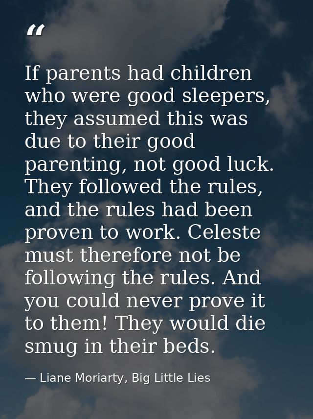 If parents had children who were good sleepers, they assumed this was due to their good parenting, not good luck. They f — Liane Moriarty, Big Little Lies
