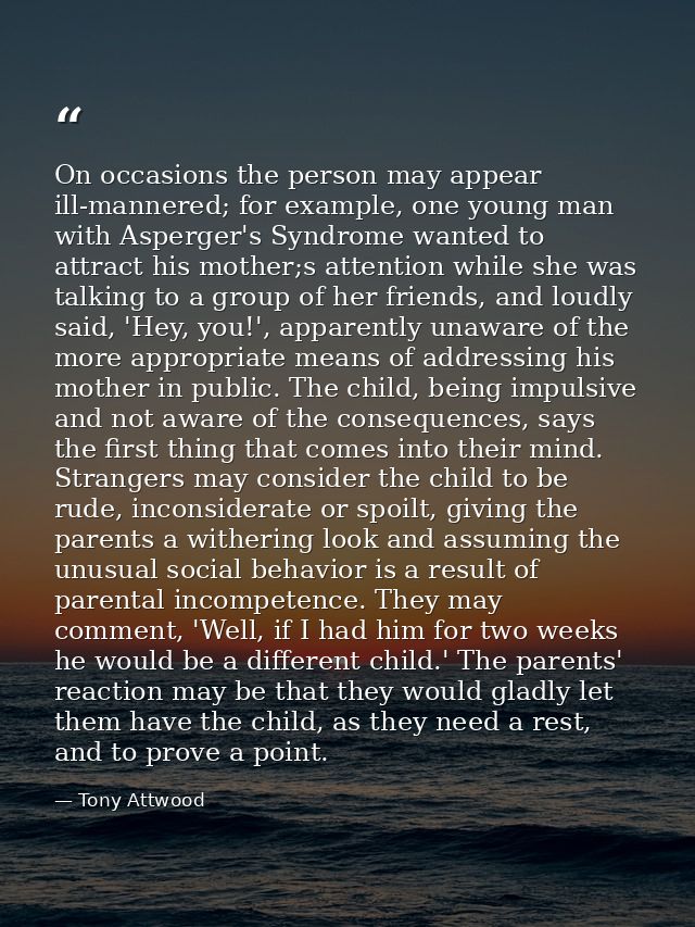 On occasions the person may appear ill-mannered; for example, one young man with Asperger's Syndrome wanted to attract h — Tony Attwood