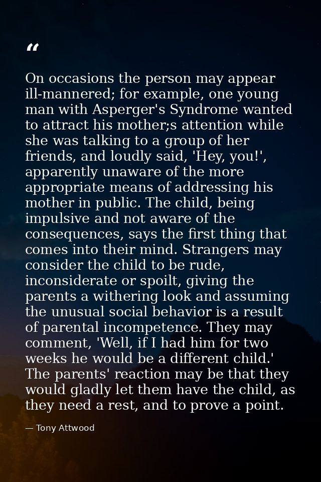 On occasions the person may appear ill-mannered; for example, one young man with Asperger's Syndrome wanted to attract h — Tony Attwood