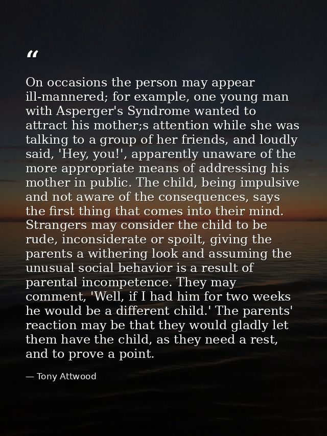 On occasions the person may appear ill-mannered; for example, one young man with Asperger's Syndrome wanted to attract h — Tony Attwood