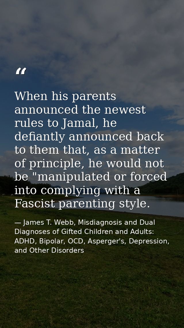 When his parents announced the newest rules to Jamal, he defiantly announced back to them that, as a matter of principle — James T. Webb, Misdiagnosis and Dual Diagnoses of Gifted Children and Adults: ADHD, Bipolar, OCD, Asperger's, Depression, and Other Disorders