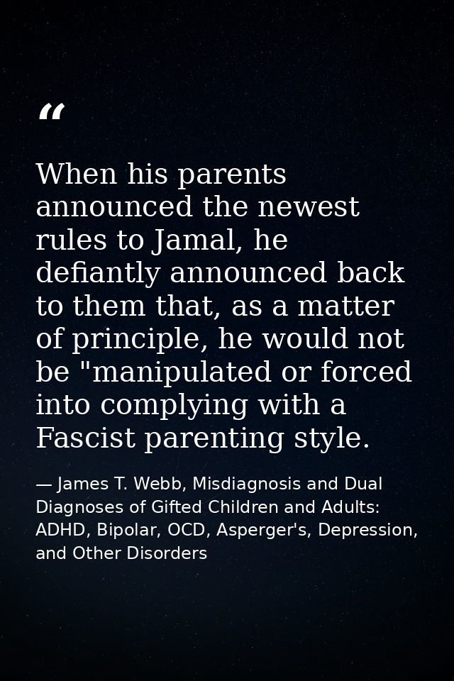 When his parents announced the newest rules to Jamal, he defiantly announced back to them that, as a matter of principle — James T. Webb, Misdiagnosis and Dual Diagnoses of Gifted Children and Adults: ADHD, Bipolar, OCD, Asperger's, Depression, and Other Disorders