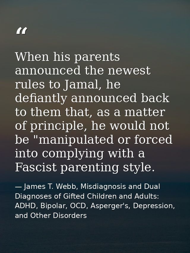 When his parents announced the newest rules to Jamal, he defiantly announced back to them that, as a matter of principle — James T. Webb, Misdiagnosis and Dual Diagnoses of Gifted Children and Adults: ADHD, Bipolar, OCD, Asperger's, Depression, and Other Disorders