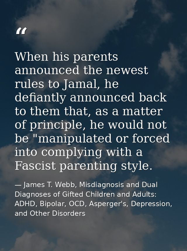 When his parents announced the newest rules to Jamal, he defiantly announced back to them that, as a matter of principle — James T. Webb, Misdiagnosis and Dual Diagnoses of Gifted Children and Adults: ADHD, Bipolar, OCD, Asperger's, Depression, and Other Disorders