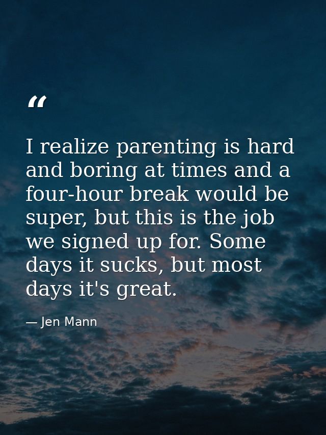 I realize parenting is hard and boring at times and a four-hour break would be super, but this is the job we signed up f — Jen Mann