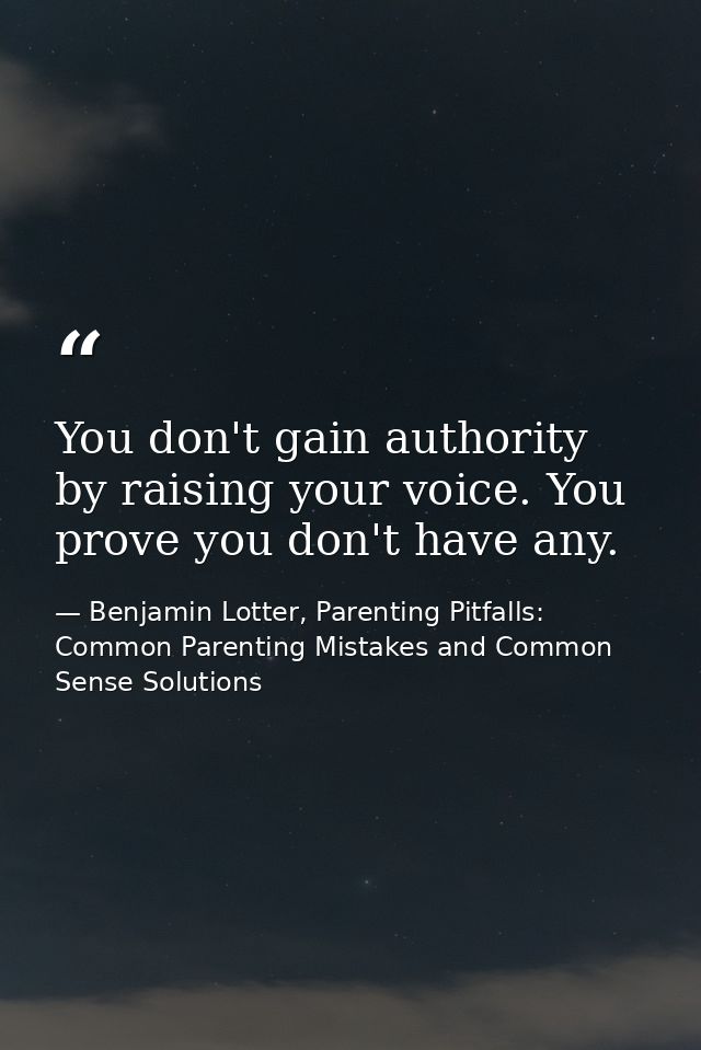 You don't gain authority by raising your voice. You prove you don't have any. — Benjamin Lotter, Parenting Pitfalls: Common Parenting Mistakes and Common Sense Solutions