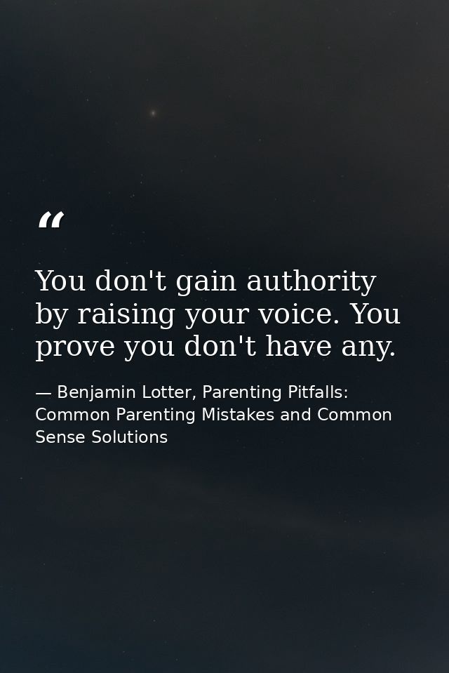 You don't gain authority by raising your voice. You prove you don't have any. — Benjamin Lotter, Parenting Pitfalls: Common Parenting Mistakes and Common Sense Solutions