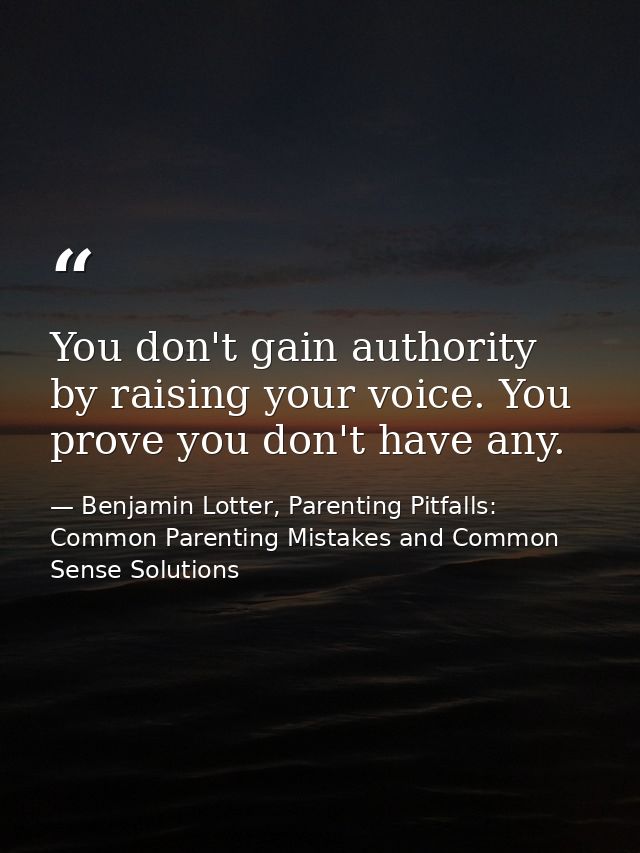 You don't gain authority by raising your voice. You prove you don't have any. — Benjamin Lotter, Parenting Pitfalls: Common Parenting Mistakes and Common Sense Solutions