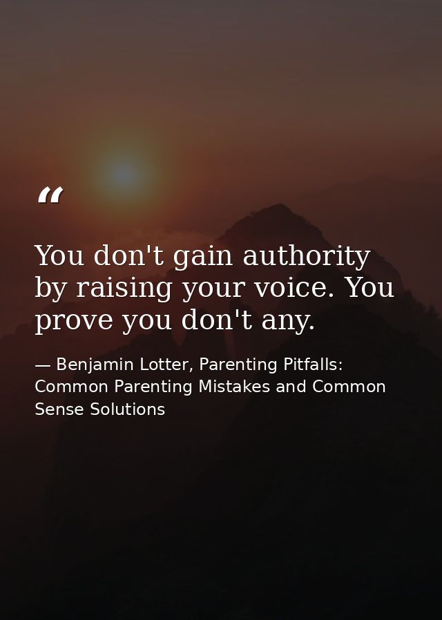 You don't gain authority by raising your voice. You prove you don't any. — Benjamin Lotter, Parenting Pitfalls: Common Parenting Mistakes and Common Sense Solutions