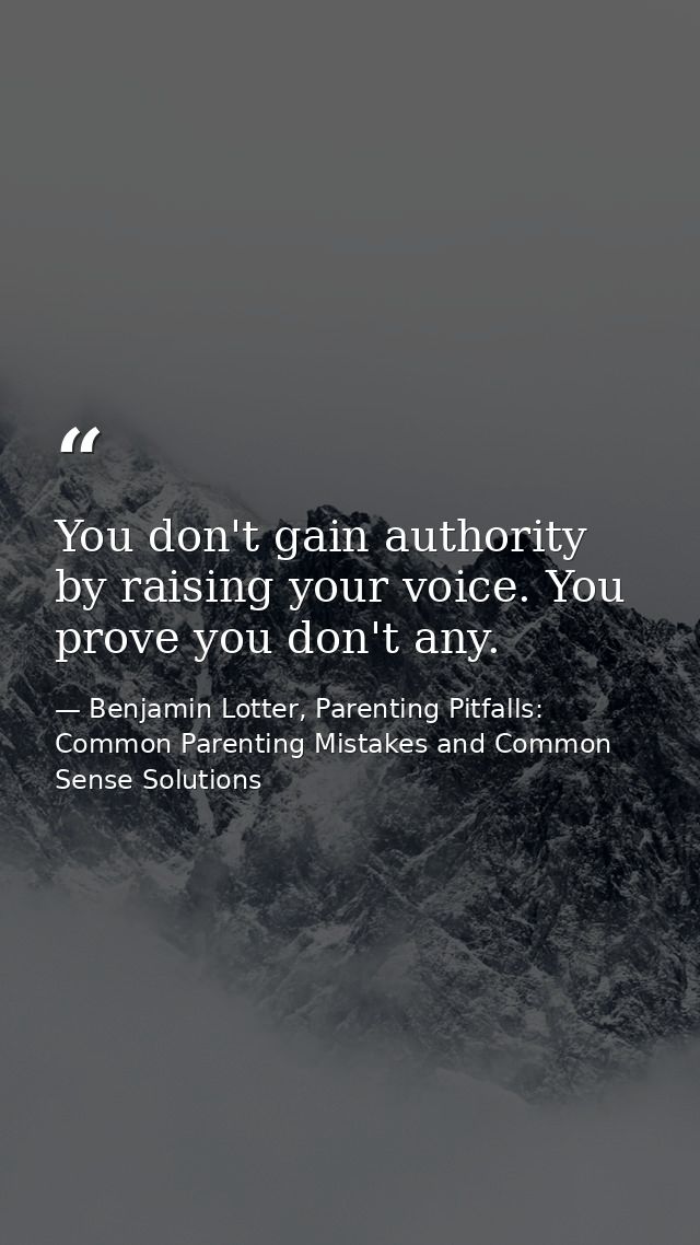 You don't gain authority by raising your voice. You prove you don't any. — Benjamin Lotter, Parenting Pitfalls: Common Parenting Mistakes and Common Sense Solutions