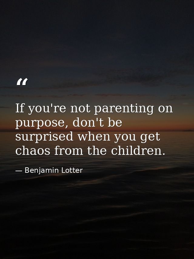 If you're not parenting on purpose, don't be surprised when you get chaos from the children. — Benjamin Lotter