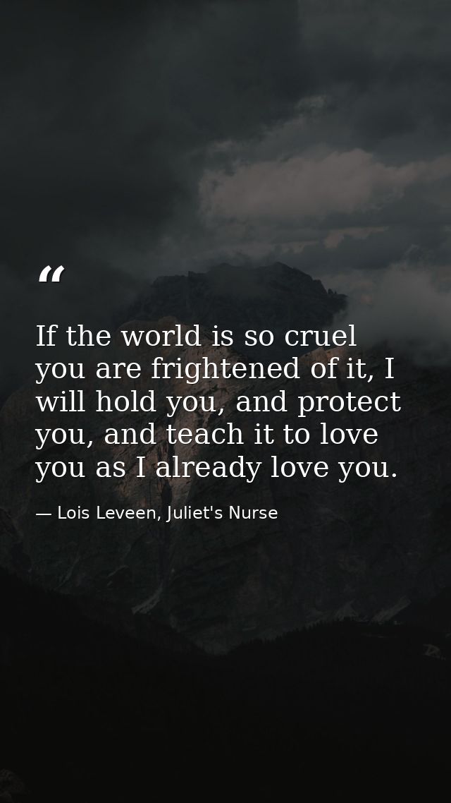 If the world is so cruel you are frightened of it, I will hold you, and protect you, and teach it to love you as I alrea — Lois Leveen, Juliet's Nurse