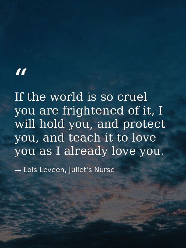 If the world is so cruel you are frightened of it, I will hold you, and protect you, and teach it to love you as I alrea — Lois Leveen, Juliet's Nurse