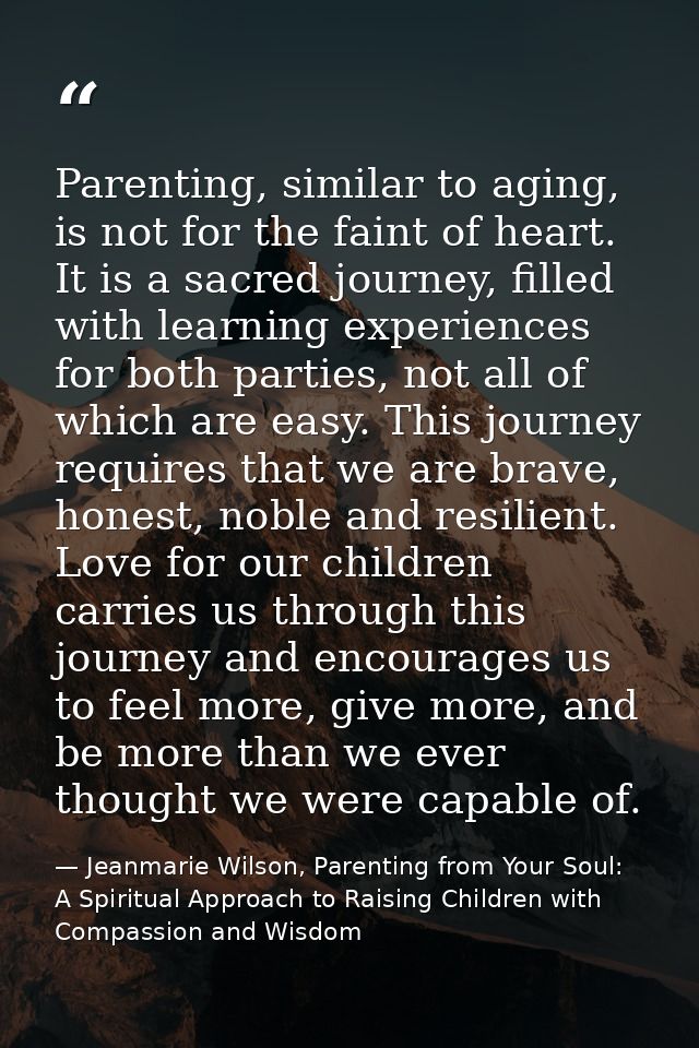 Parenting, similar to aging, is not for the faint of heart. It is a sacred journey, filled with learning experiences for — Jeanmarie Wilson, Parenting from Your Soul: A Spiritual Approach to Raising Children with Compassion and Wisdom
