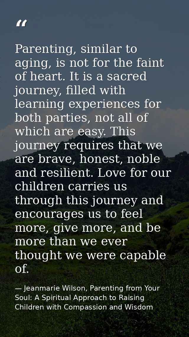 Parenting, similar to aging, is not for the faint of heart. It is a sacred journey, filled with learning experiences for — Jeanmarie Wilson, Parenting from Your Soul: A Spiritual Approach to Raising Children with Compassion and Wisdom
