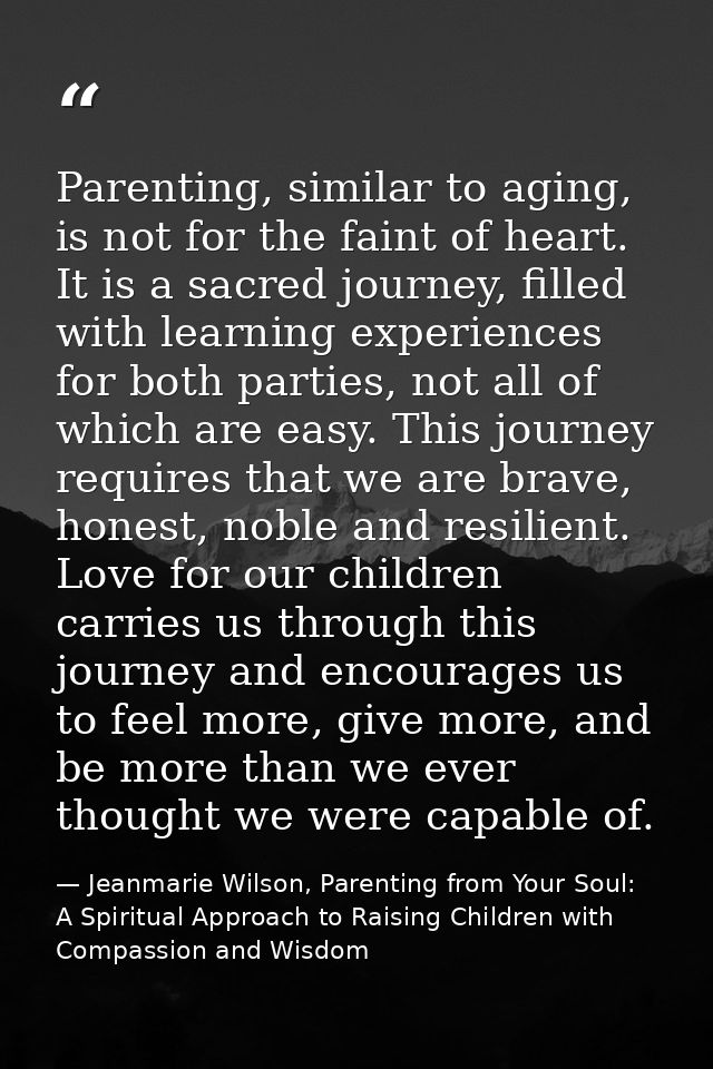 Parenting, similar to aging, is not for the faint of heart. It is a sacred journey, filled with learning experiences for — Jeanmarie Wilson, Parenting from Your Soul: A Spiritual Approach to Raising Children with Compassion and Wisdom
