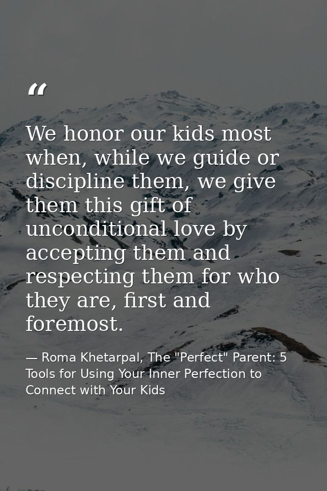 We honor our kids most when, while we guide or discipline them, we give them this gift of unconditional love by acceptin — Roma Khetarpal, The "Perfect" Parent: 5 Tools for Using Your Inner Perfection to Connect with Your Kids