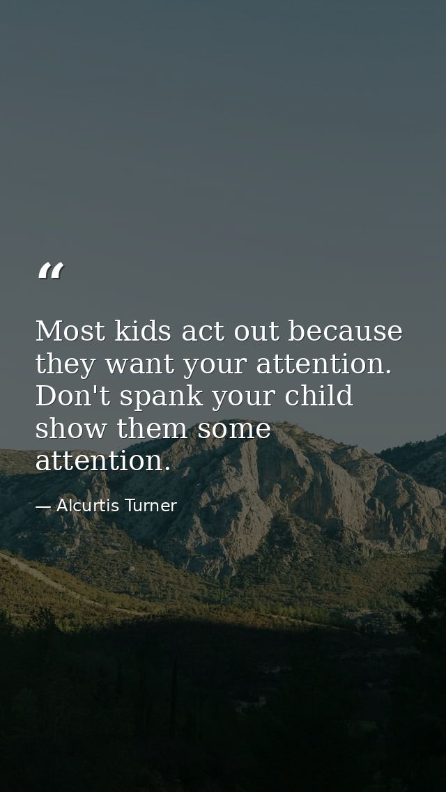 Most kids act out because they want your attention. Don't spank your child show them some attention. — Alcurtis Turner