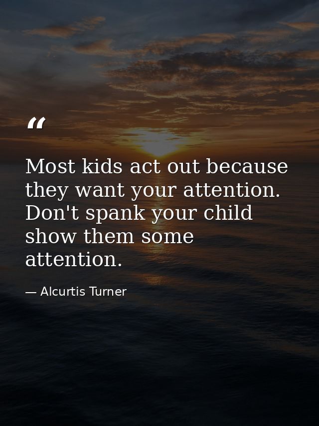 Most kids act out because they want your attention. Don't spank your child show them some attention. — Alcurtis Turner
