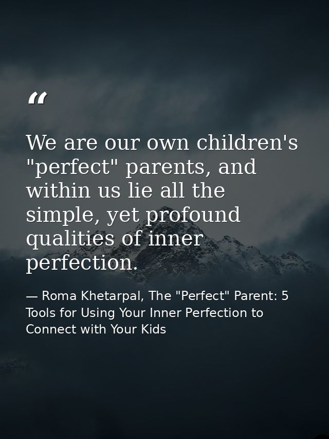 We are our own children's "perfect" parents, and within us lie all the simple, yet profound qualities of inner perfectio — Roma Khetarpal, The "Perfect" Parent: 5 Tools for Using Your Inner Perfection to Connect with Your Kids
