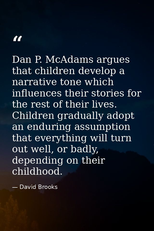 Dan P. McAdams argues that children develop a narrative tone which influences their stories for the rest of their lives. — David Brooks