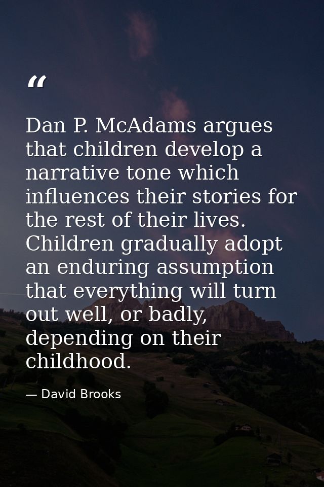 Dan P. McAdams argues that children develop a narrative tone which influences their stories for the rest of their lives. — David Brooks