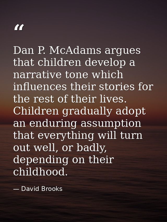 Dan P. McAdams argues that children develop a narrative tone which influences their stories for the rest of their lives. — David Brooks