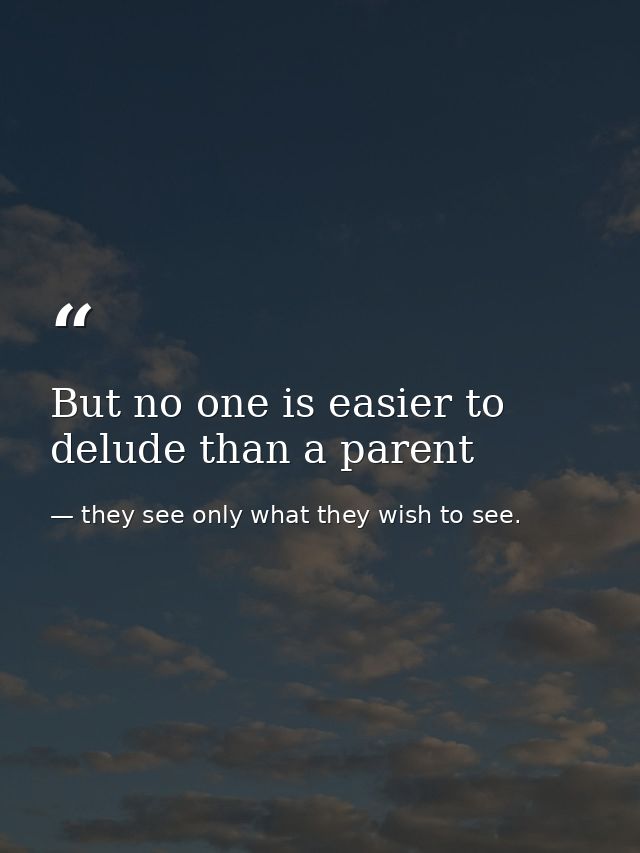 But no one is easier to delude than a parent — they see only what they wish to see.