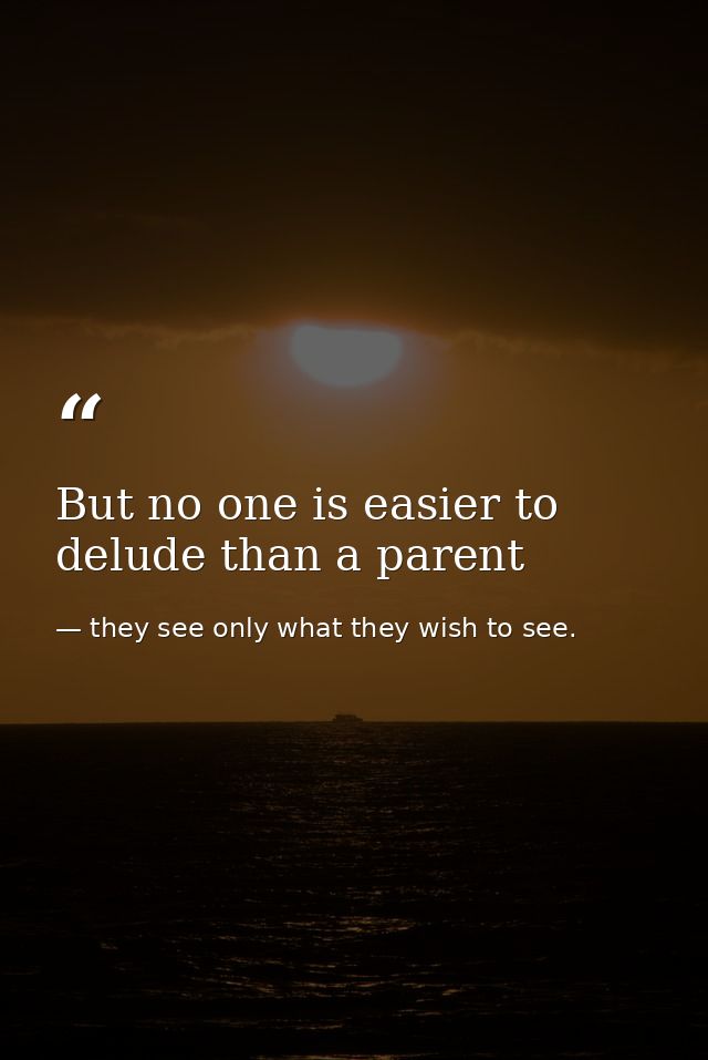 But no one is easier to delude than a parent — they see only what they wish to see.