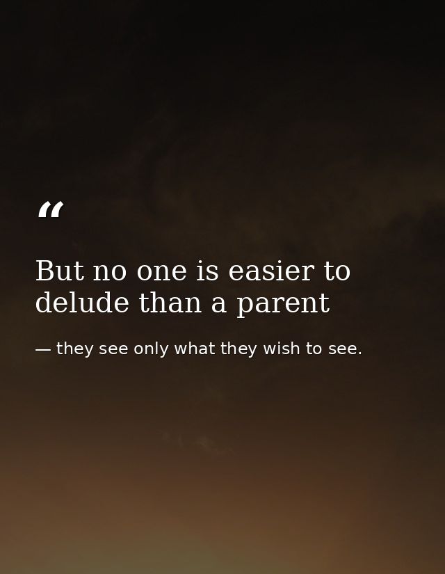 But no one is easier to delude than a parent — they see only what they wish to see.