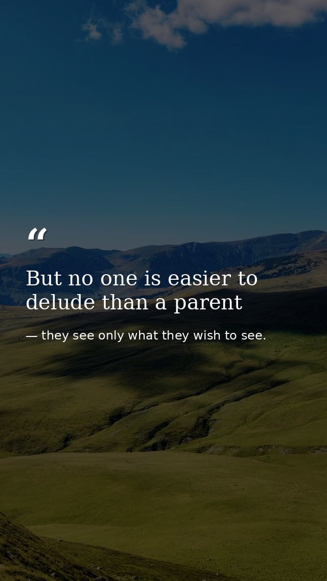 But no one is easier to delude than a parent — they see only what they wish to see.