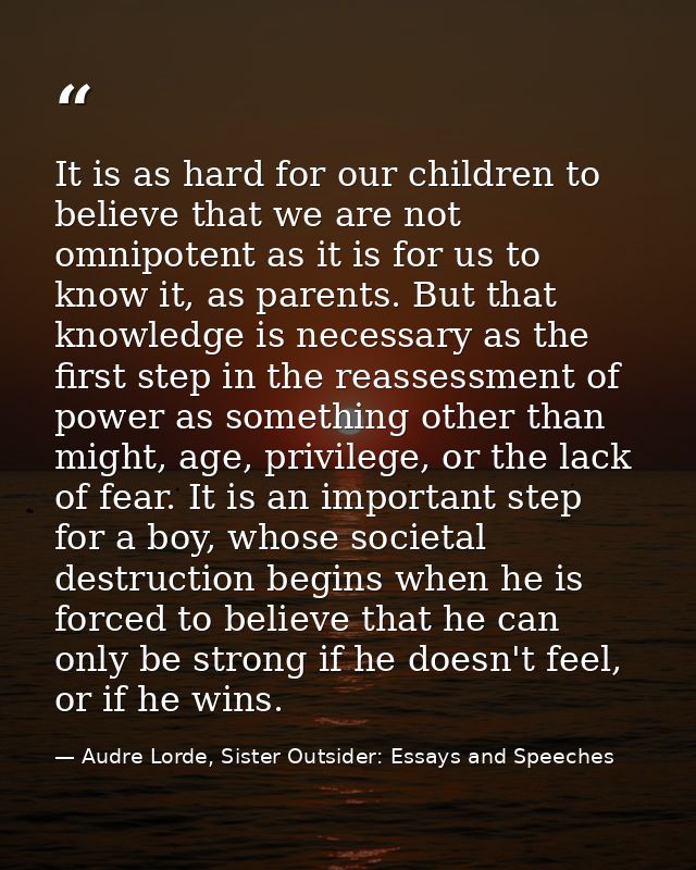 It is as hard for our children to believe that we are not omnipotent as it is for us to know it, as parents. But that kn — Audre Lorde, Sister Outsider: Essays and Speeches