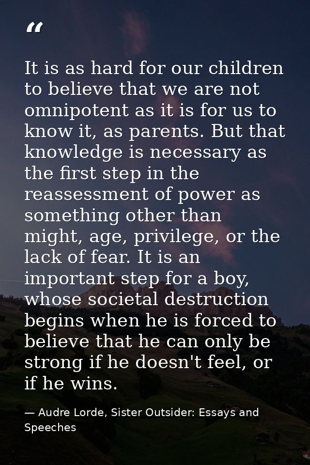 It is as hard for our children to believe that we are not omnipotent as it is for us to know it, as parents. But that kn — Audre Lorde, Sister Outsider: Essays and Speeches