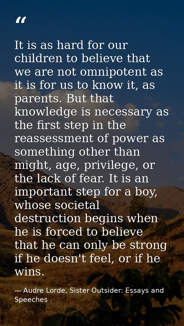 It is as hard for our children to believe that we are not omnipotent as it is for us to know it, as parents. But that kn — Audre Lorde, Sister Outsider: Essays and Speeches