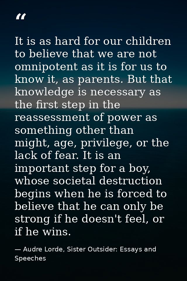It is as hard for our children to believe that we are not omnipotent as it is for us to know it, as parents. But that kn — Audre Lorde, Sister Outsider: Essays and Speeches
