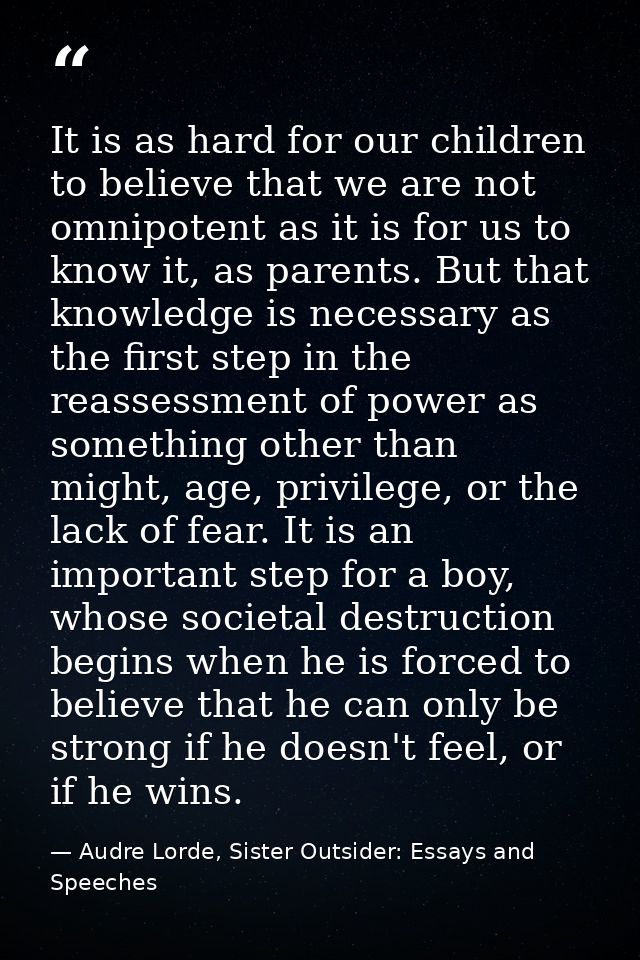 It is as hard for our children to believe that we are not omnipotent as it is for us to know it, as parents. But that kn — Audre Lorde, Sister Outsider: Essays and Speeches