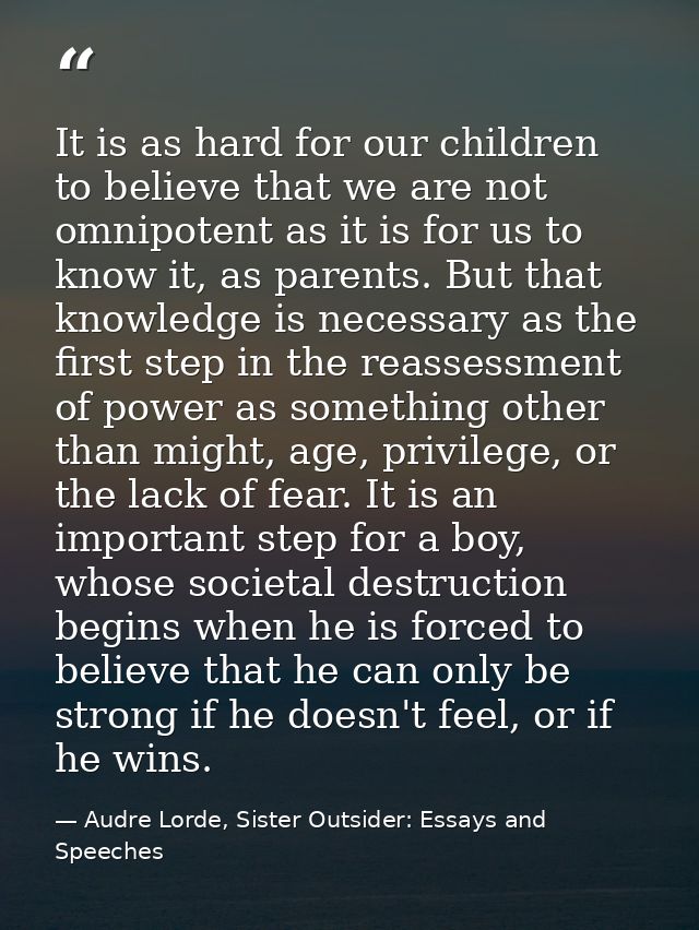 It is as hard for our children to believe that we are not omnipotent as it is for us to know it, as parents. But that kn — Audre Lorde, Sister Outsider: Essays and Speeches