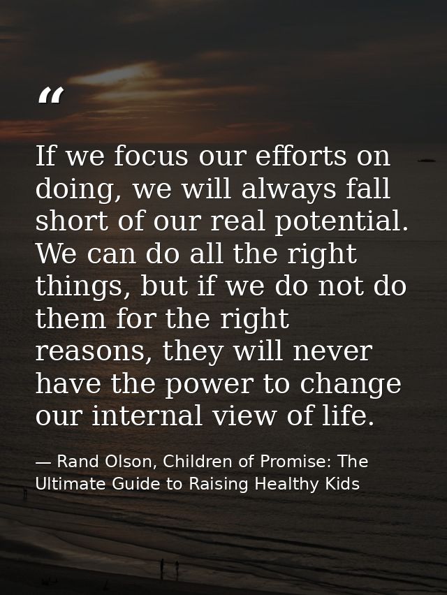 If we focus our efforts on doing, we will always fall short of our real potential. We can do all the right things, but i — Rand Olson, Children of Promise: The Ultimate Guide to Raising Healthy Kids