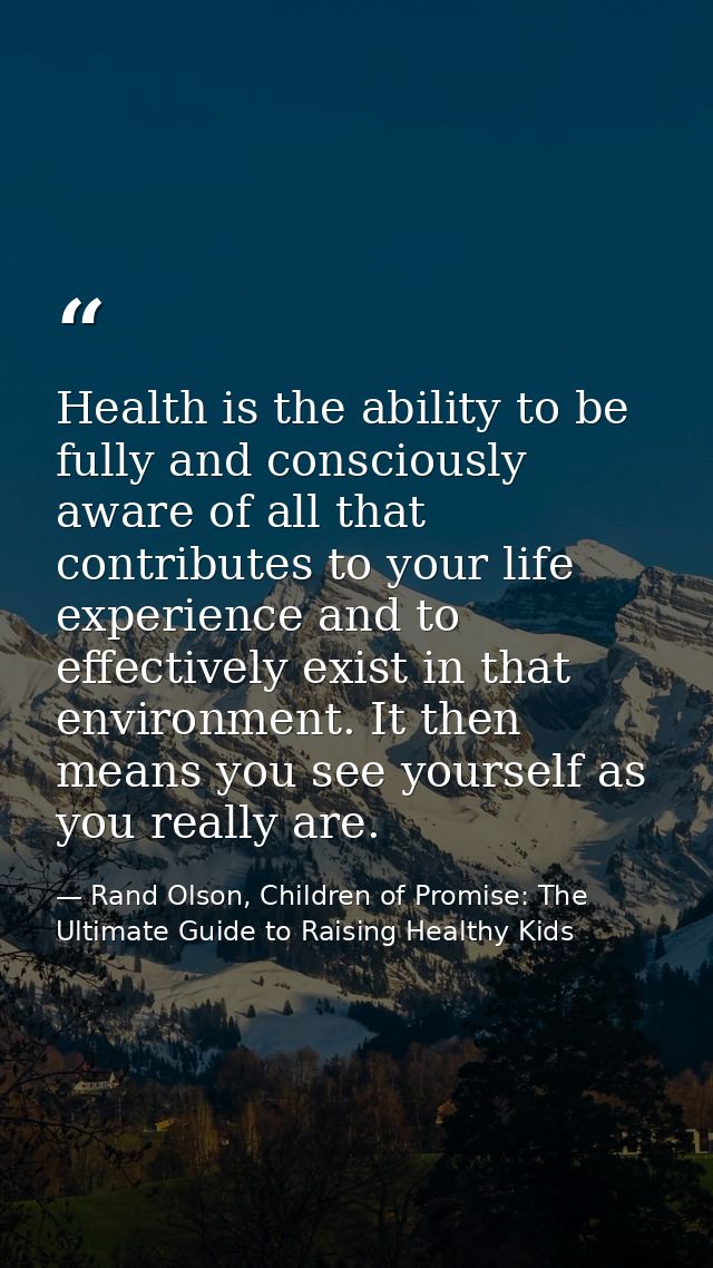 Health is the ability to be fully and consciously aware of all that contributes to your life experience and to effective — Rand Olson, Children of Promise: The Ultimate Guide to Raising Healthy Kids