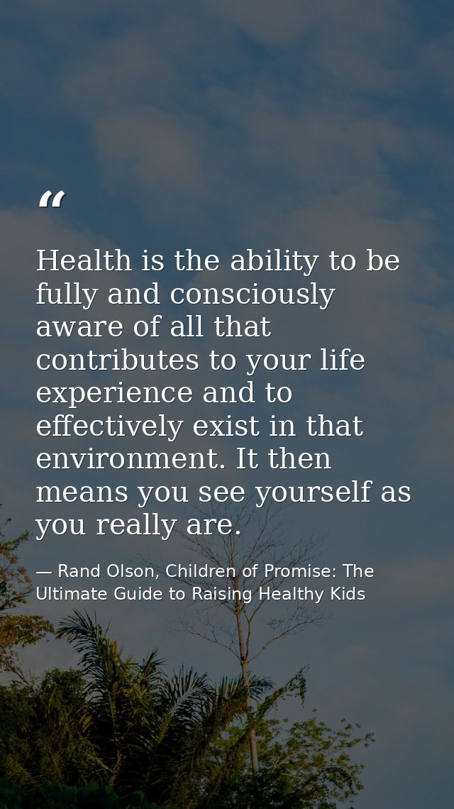 Health is the ability to be fully and consciously aware of all that contributes to your life experience and to effective — Rand Olson, Children of Promise: The Ultimate Guide to Raising Healthy Kids