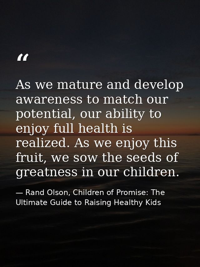 As we mature and develop awareness to match our potential, our ability to enjoy full health is realized. As we enjoy thi — Rand Olson, Children of Promise: The Ultimate Guide to Raising Healthy Kids