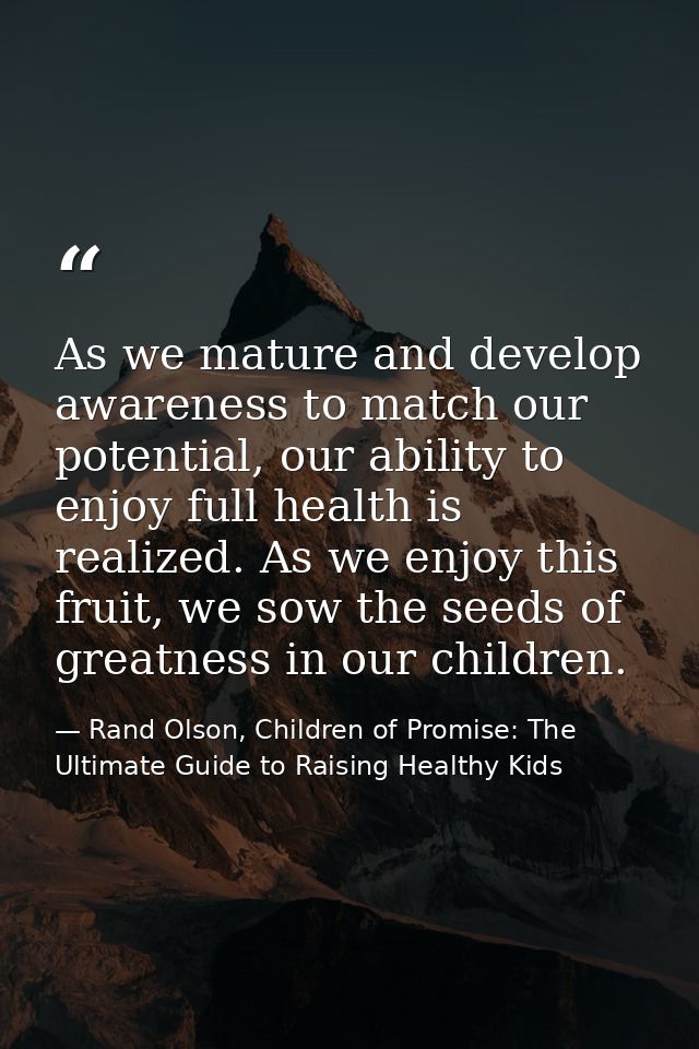 As we mature and develop awareness to match our potential, our ability to enjoy full health is realized. As we enjoy thi — Rand Olson, Children of Promise: The Ultimate Guide to Raising Healthy Kids