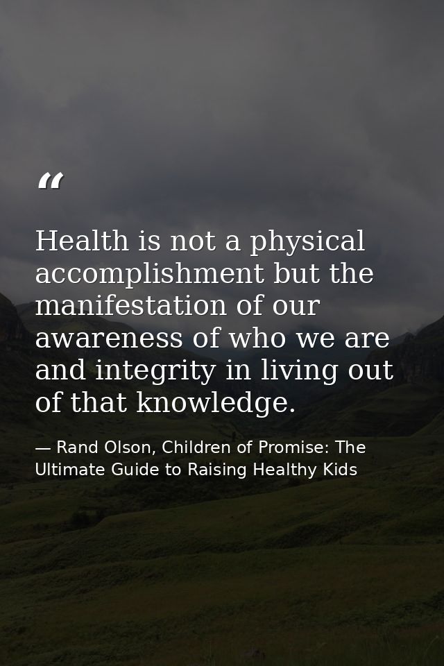 Health is not a physical accomplishment but the manifestation of our awareness of who we are and integrity in living out — Rand Olson, Children of Promise: The Ultimate Guide to Raising Healthy Kids