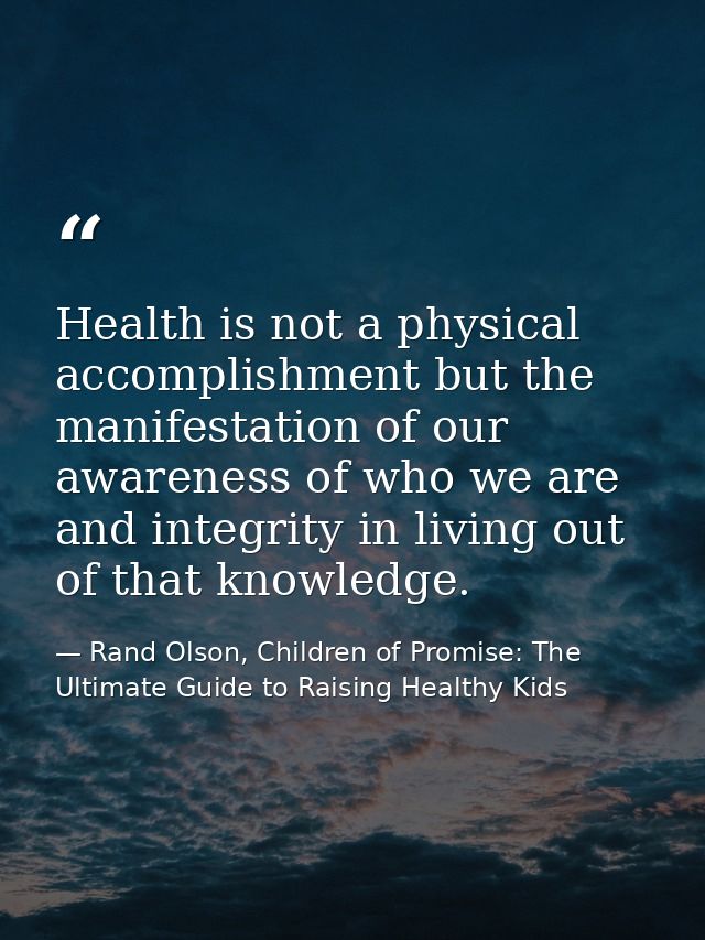 Health is not a physical accomplishment but the manifestation of our awareness of who we are and integrity in living out — Rand Olson, Children of Promise: The Ultimate Guide to Raising Healthy Kids
